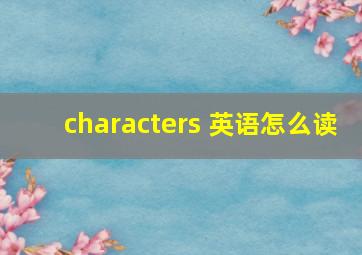 characters 英语怎么读